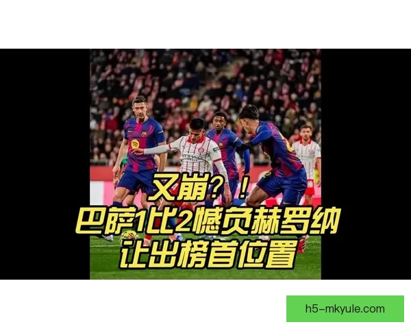 巴萨遭赫罗纳逆转丢榜首亚马尔