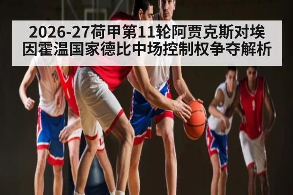 2026-27荷甲第11轮阿贾克斯对埃因霍温国家德比中场控制权争夺解析（c7c7.app）